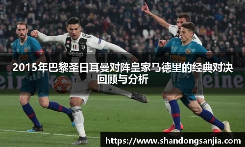 2015年巴黎圣日耳曼对阵皇家马德里的经典对决回顾与分析
