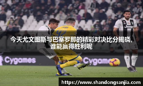 今天尤文图斯与巴塞罗那的精彩对决比分揭晓，谁能赢得胜利呢