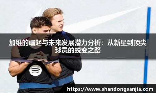 加维的崛起与未来发展潜力分析：从新星到顶尖球员的蜕变之路