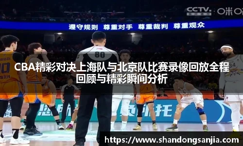 CBA精彩对决上海队与北京队比赛录像回放全程回顾与精彩瞬间分析