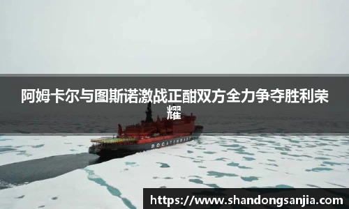 阿姆卡尔与图斯诺激战正酣双方全力争夺胜利荣耀