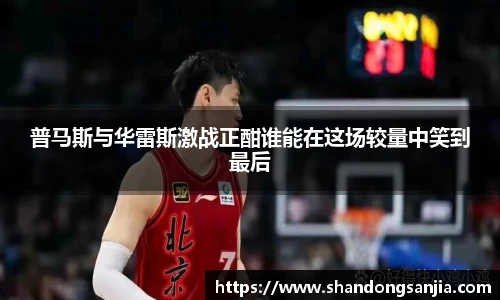 普马斯与华雷斯激战正酣谁能在这场较量中笑到最后