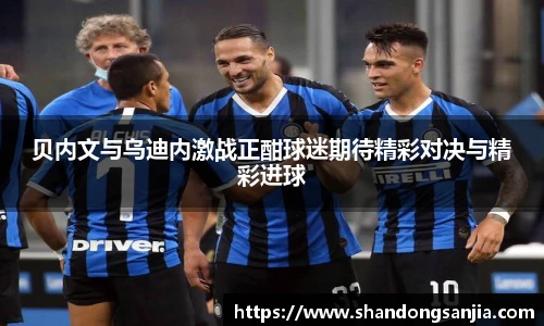 贝内文与乌迪内激战正酣球迷期待精彩对决与精彩进球