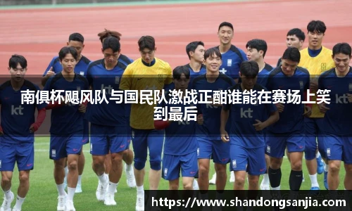 南俱杯飓风队与国民队激战正酣谁能在赛场上笑到最后
