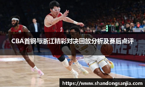 CBA首钢与浙江精彩对决回放分析及赛后点评
